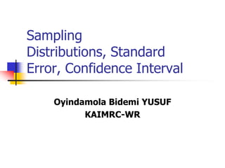 Sampling
Distributions, Standard
Error, Confidence Interval
Oyindamola Bidemi YUSUF
KAIMRC-WR
 