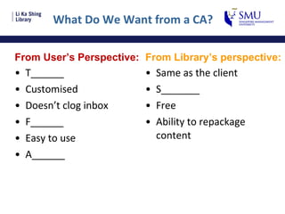 What Do We Want from a CA? From User’s Perspective: T______ Customised  Doesn’t clog inbox F______ Easy to use A______ From Library’s perspective: Same as the client S_______ Free Ability to repackage content 