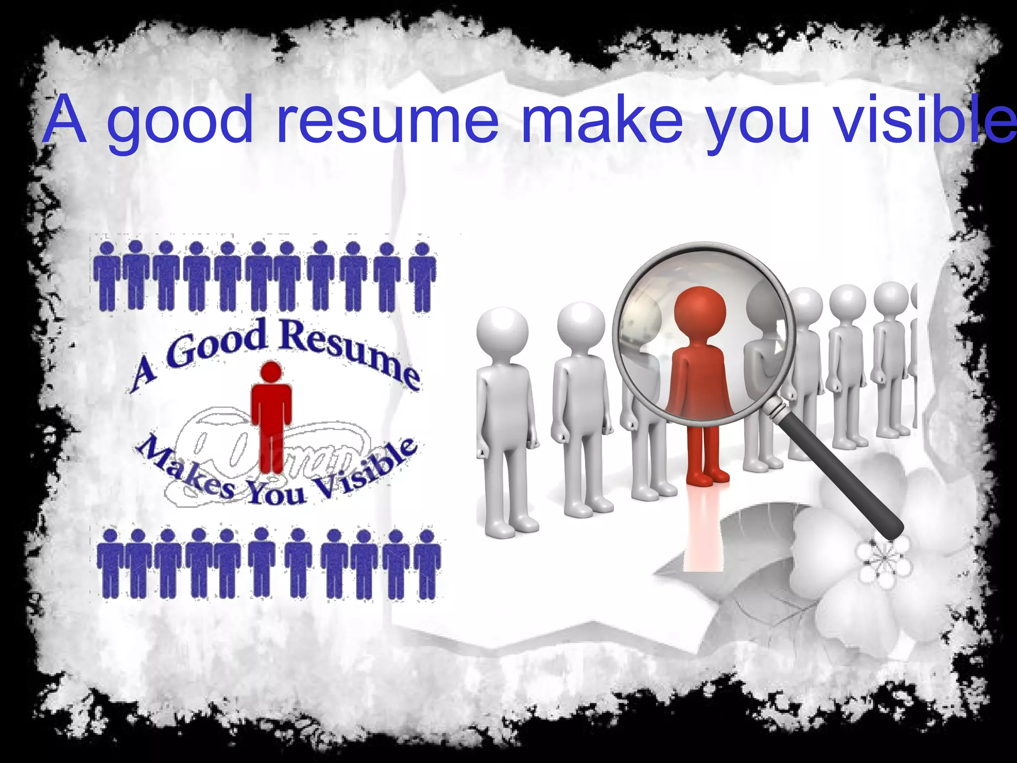 A good resume make you visible
 