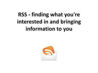 RSS - finding what you're interested in and bringing information to you 