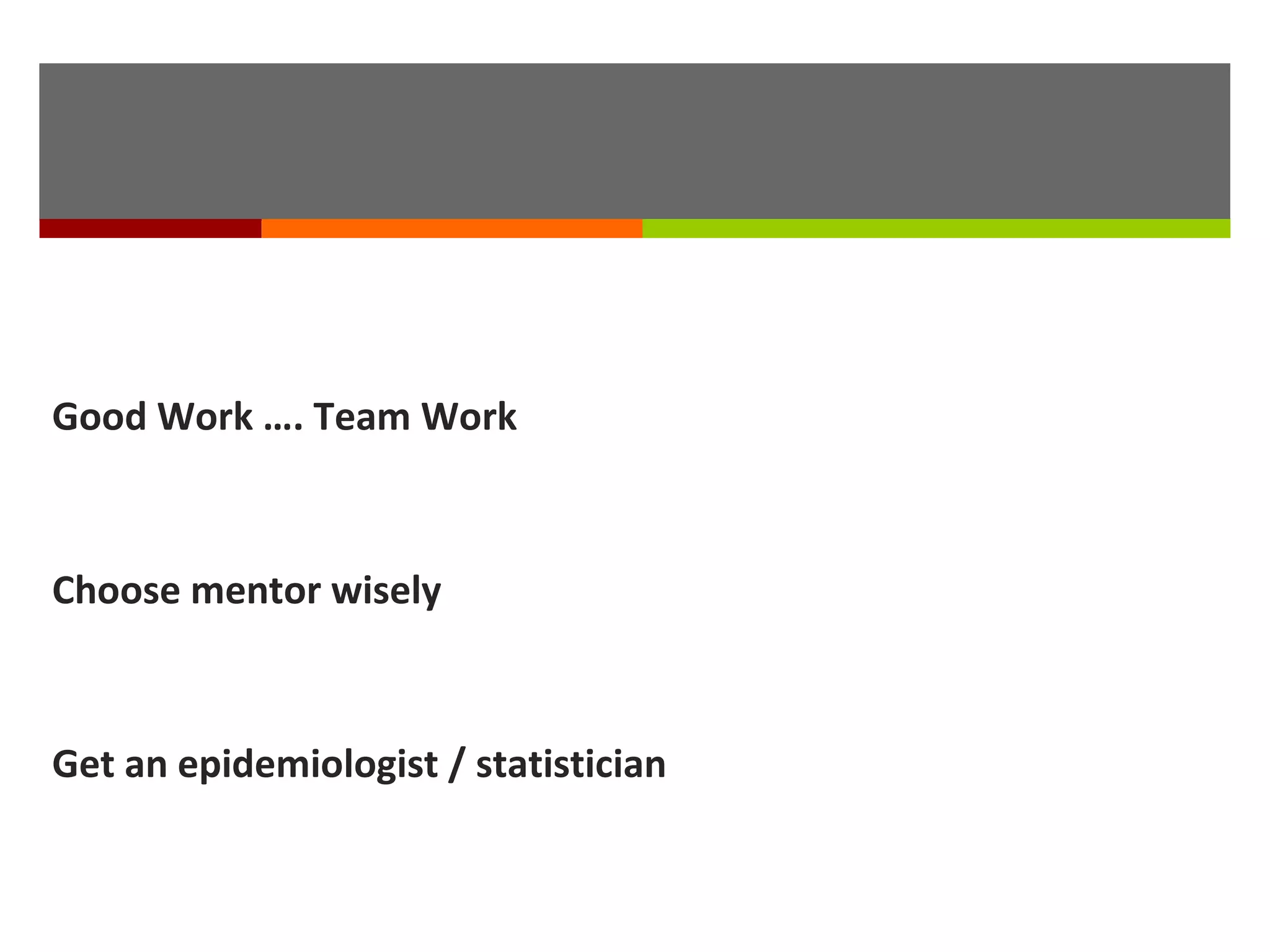 Good Work …. Team Work
Choose mentor wisely
Get an epidemiologist / statistician
 