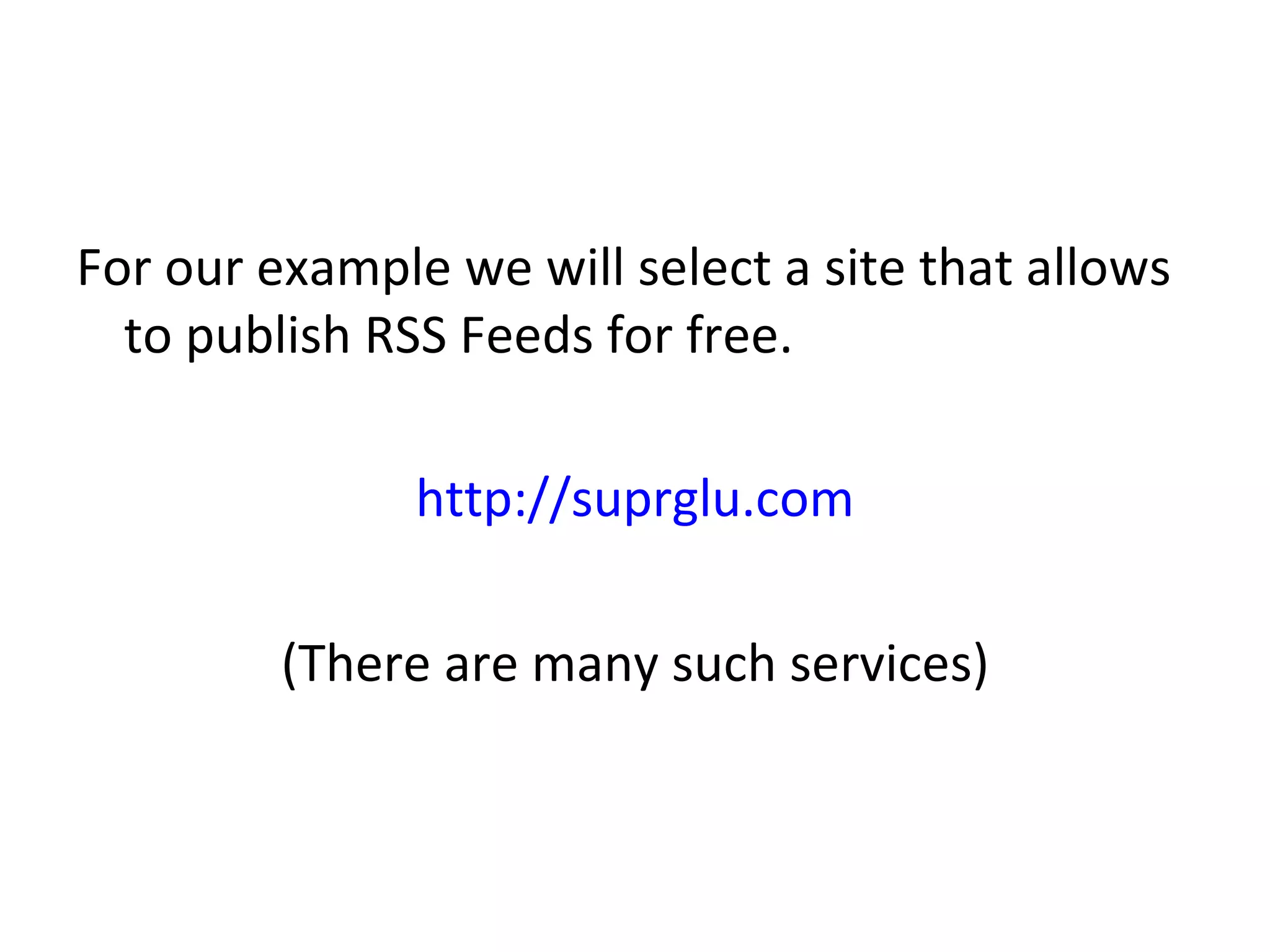 For our example we will select a site that allows to publish RSS Feeds for free.  http://suprglu.com (There are many such services) 
