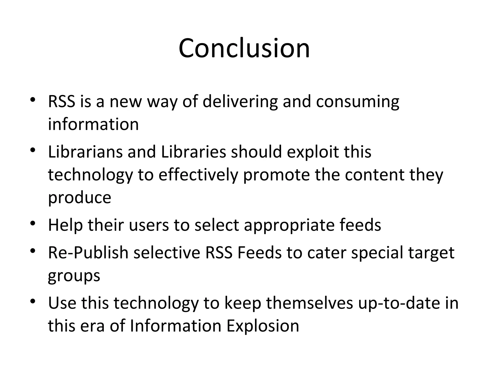 Conclusion RSS is a new way of delivering and consuming information Librarians and Libraries should exploit this technology to effectively promote the content they produce Help their users to select appropriate feeds Re-Publish selective RSS Feeds to cater special target groups Use this technology to keep themselves up-to-date in this era of Information Explosion 