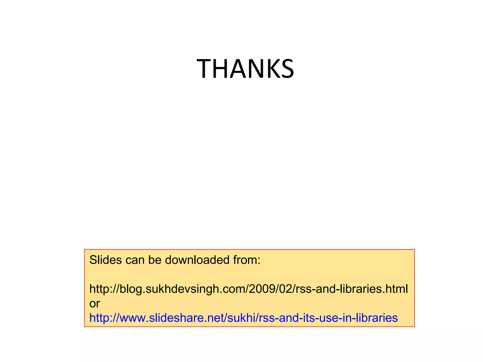 THANKS Slides can be downloaded from:  http://blog.sukhdevsingh.com/2009/02/rss-and-libraries.html or http://www.slideshare.net/sukhi/rss-and-its-use-in-libraries   