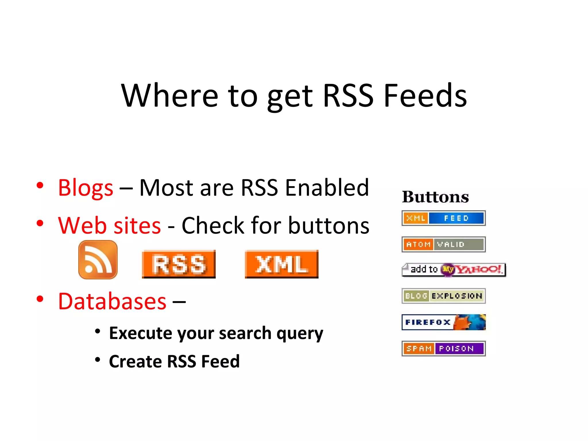 Where to get RSS Feeds Blogs  – Most are RSS Enabled Web sites  - Check for buttons Databases  –  Execute your search query Create RSS Feed 