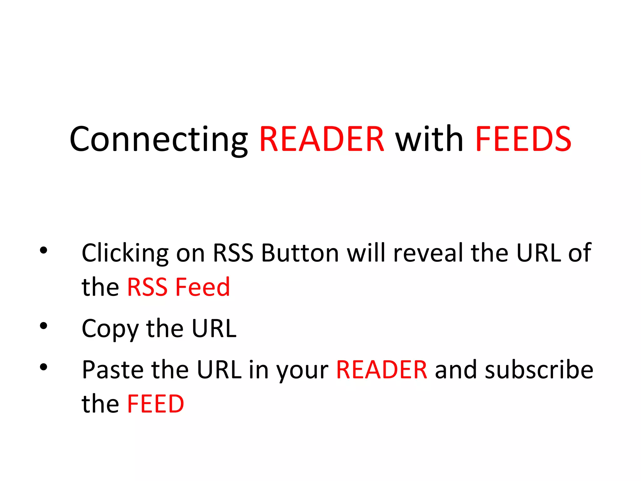 Connecting  READER  with  FEEDS Clicking on RSS Button will reveal the URL of the  RSS Feed Copy the URL Paste the URL in your  READER  and subscribe  the  FEED 