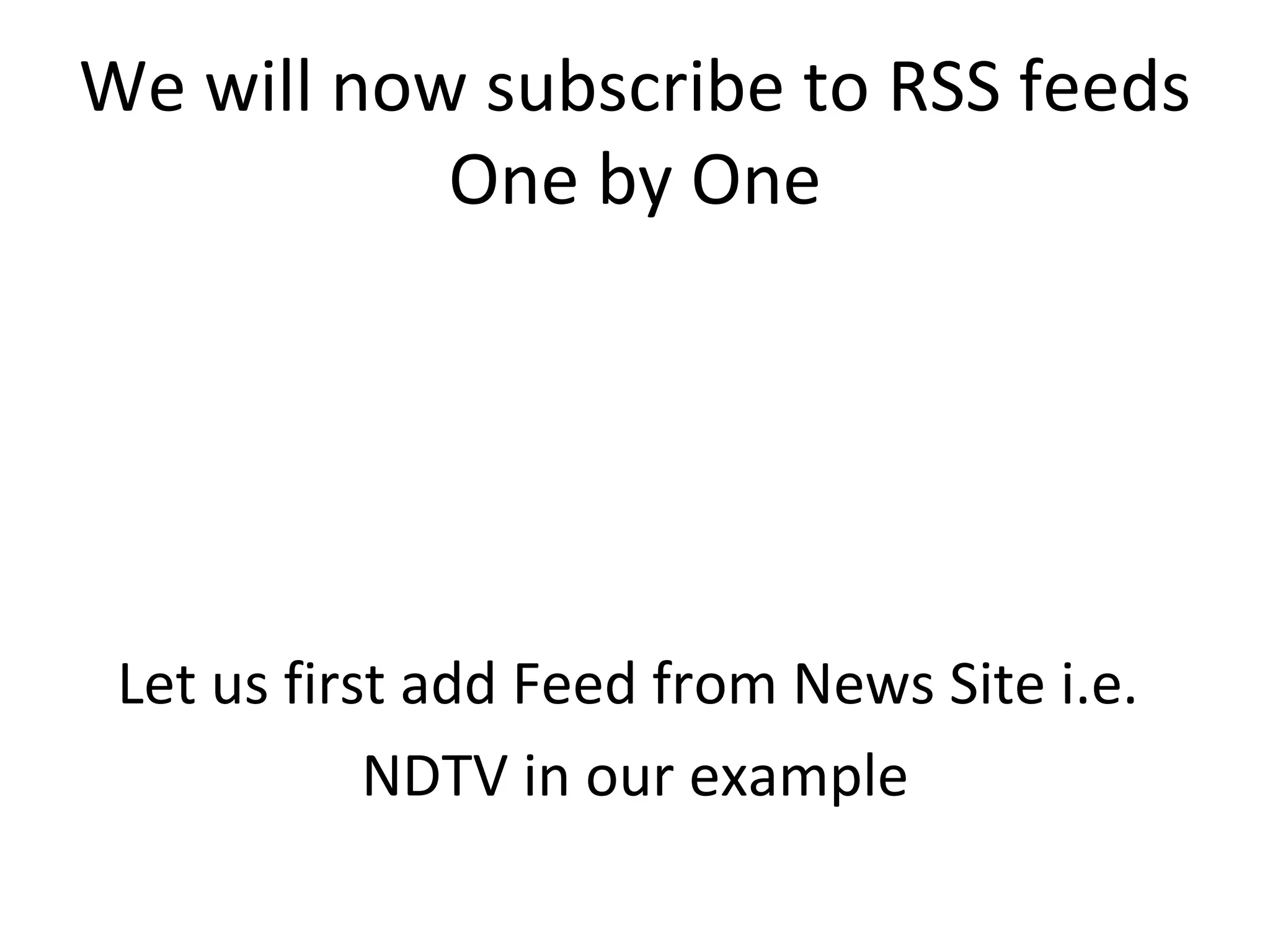 We will now subscribe to RSS feeds One by One Let us first add Feed from News Site i.e.  NDTV in our example 