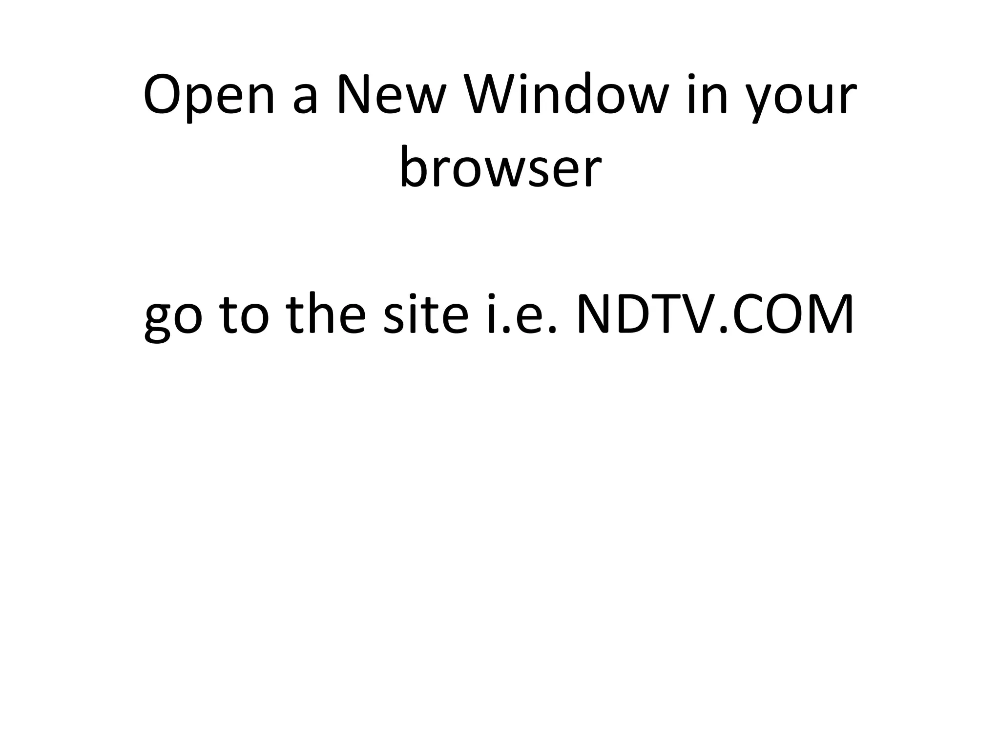 Open a New Window in your browser go to the site i.e. NDTV.COM 