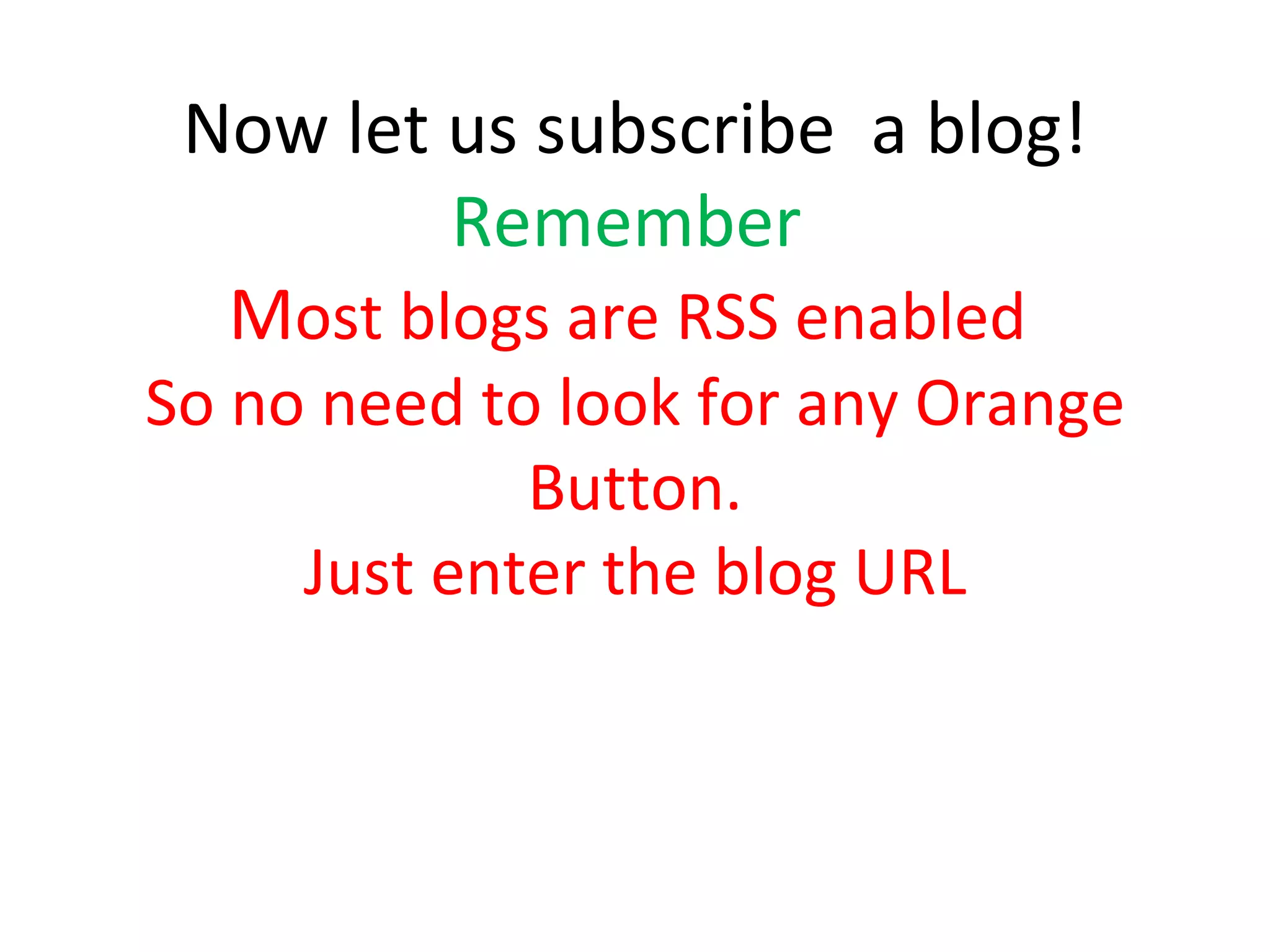 Now let us subscribe  a blog! Remember   M ost blogs are RSS enabled  So no need to look for any Orange Button. Just enter the blog URL 