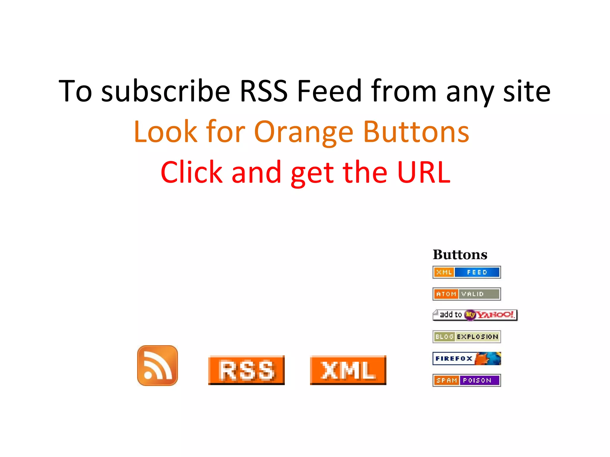 To subscribe RSS Feed from any site Look for Orange Buttons  Click and get the URL 