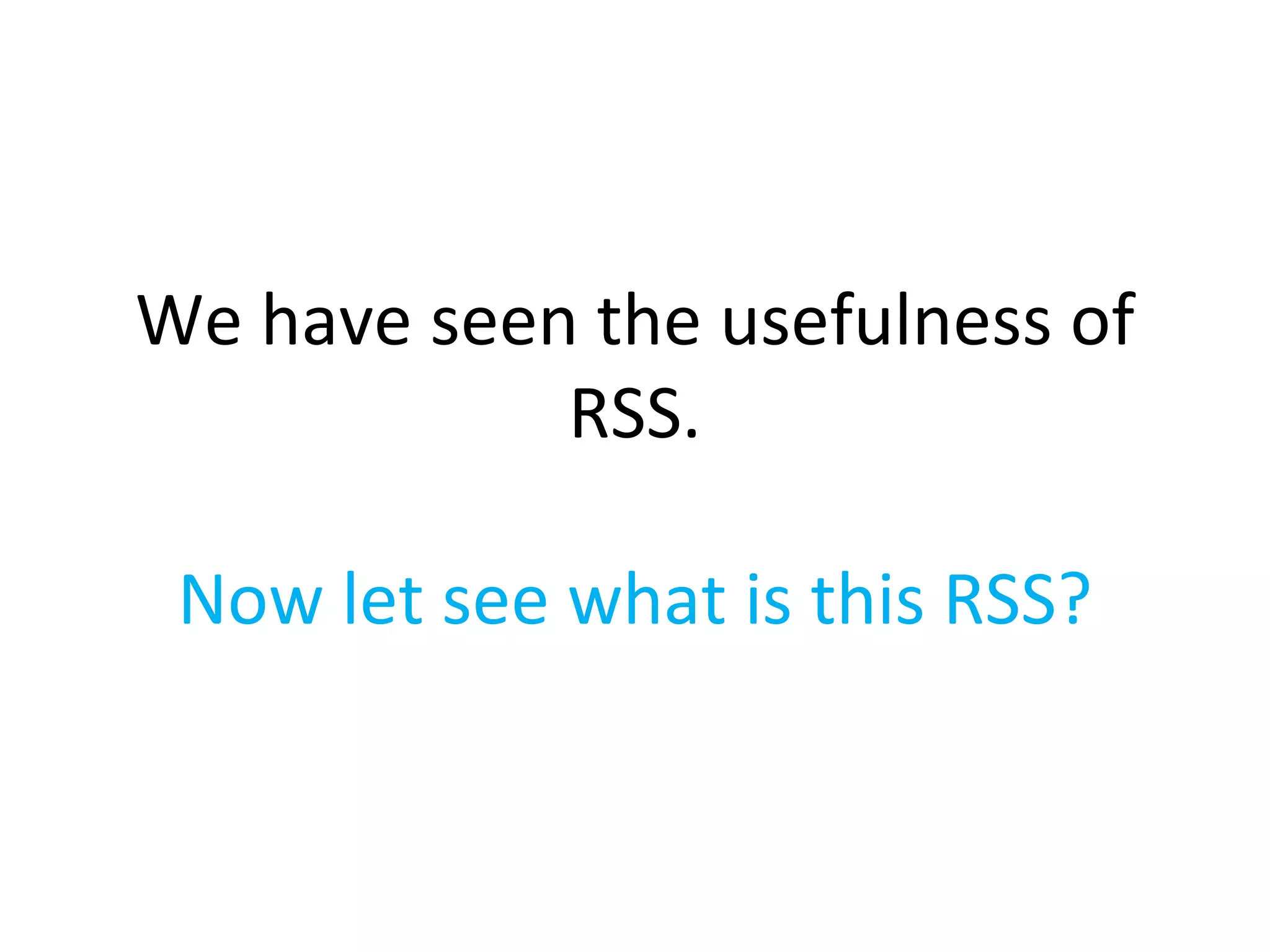 We have seen the usefulness of RSS. Now let see what is this RSS? 