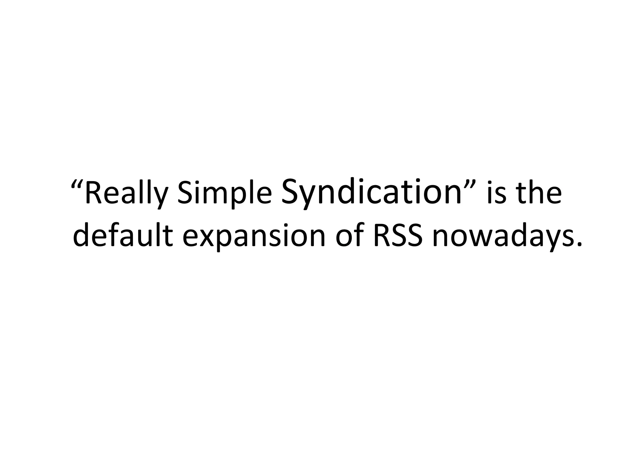 “ Really Simple  Syndication ” is the default expansion of RSS nowadays. 