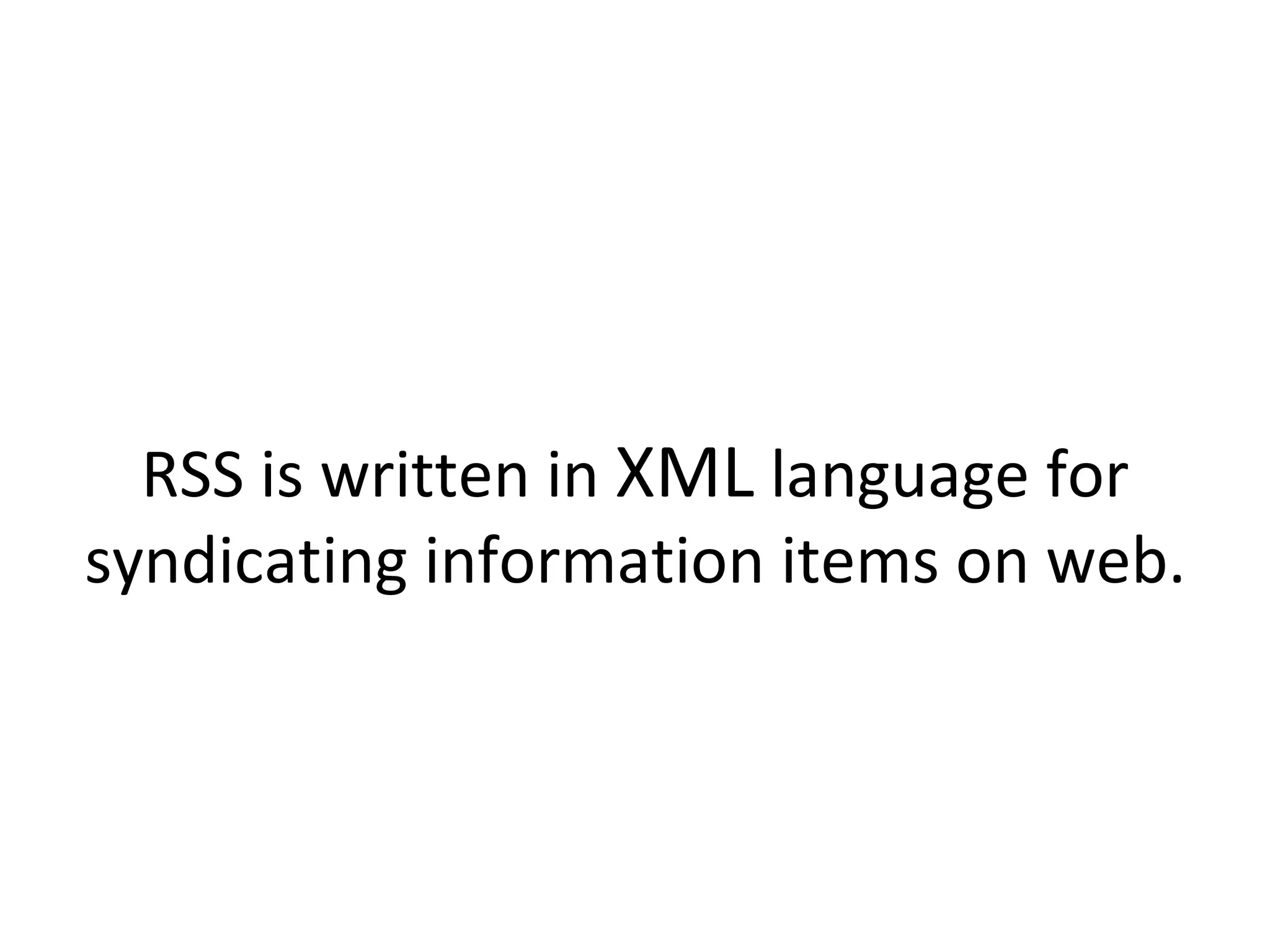 RSS is written in  XML  language for syndicating information items on web. 