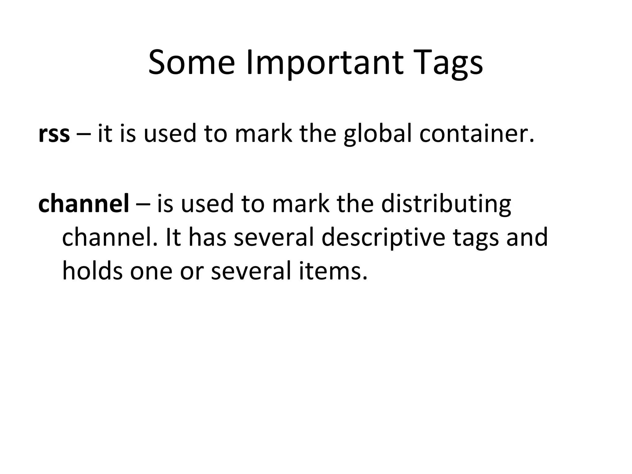 Some Important Tags rss  – it is used to mark the global container. channel  – is used to mark the distributing channel. It has several descriptive tags and holds one or several items.  