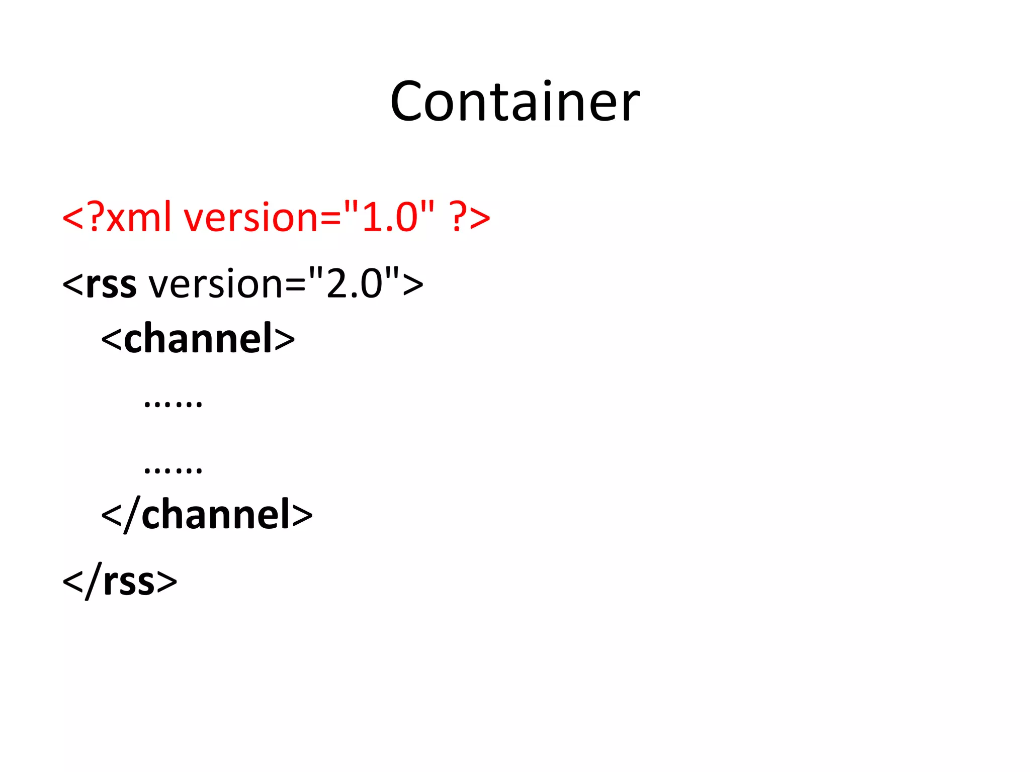 Container <?xml version="1.0" ?> < rss  version="2.0"> < channel >      ……   …… </ channel > </ rss > 
