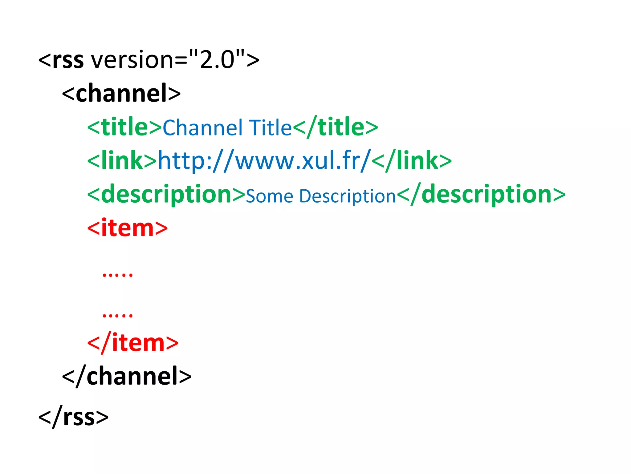 < rss  version="2.0"> < channel >      < title > Channel Title </ title >          < link > http://www.xul.fr/ </ link >      < description > Some Description </ description >        < item >  … .. … ..     </ item >      </ channel > </ rss > 