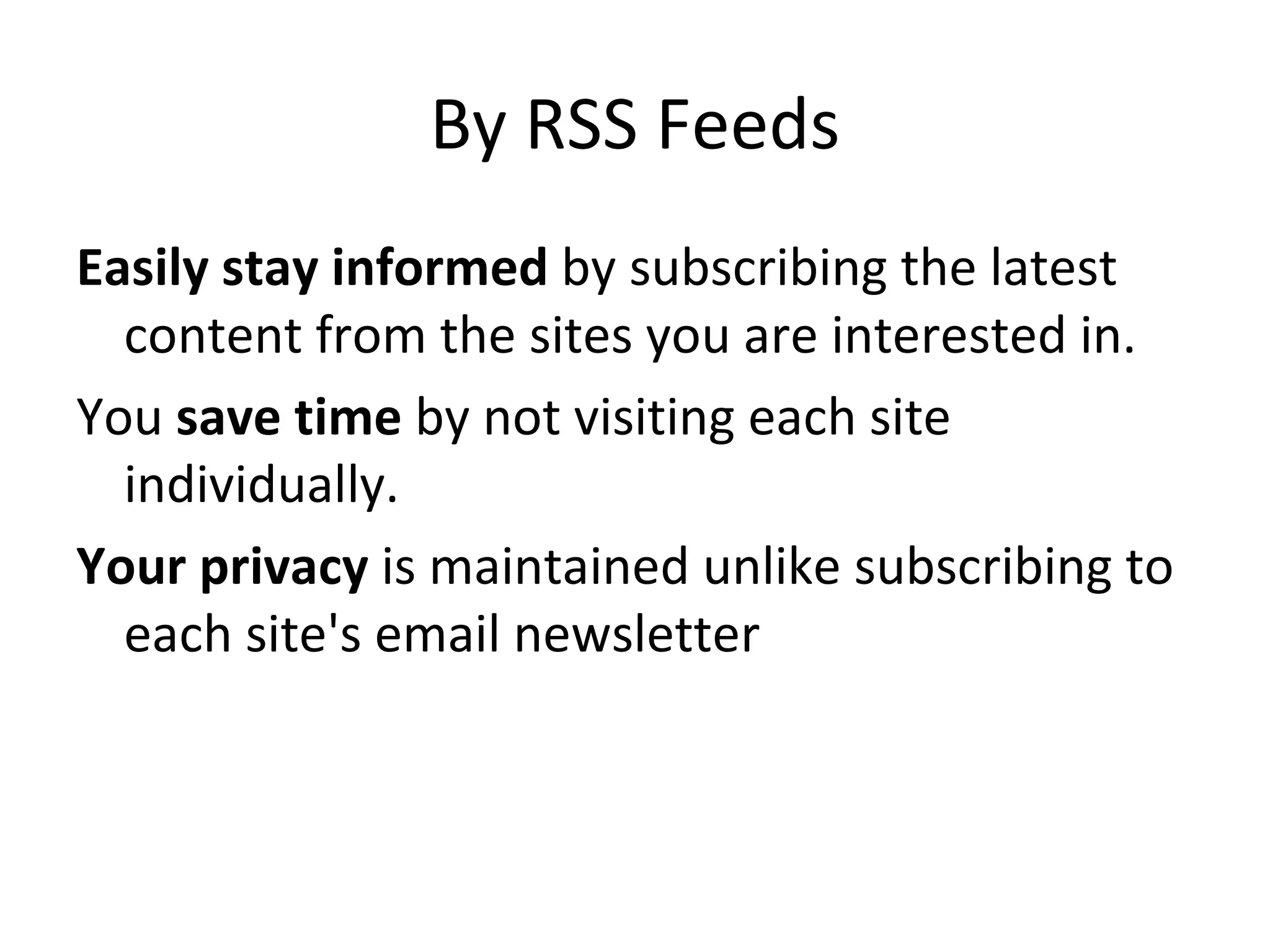 By RSS Feeds Easily stay informed  by subscribing the latest content from the sites you are interested in.  You  save time  by not visiting each site individually.  Your privacy  is maintained unlike subscribing to each site's email newsletter  