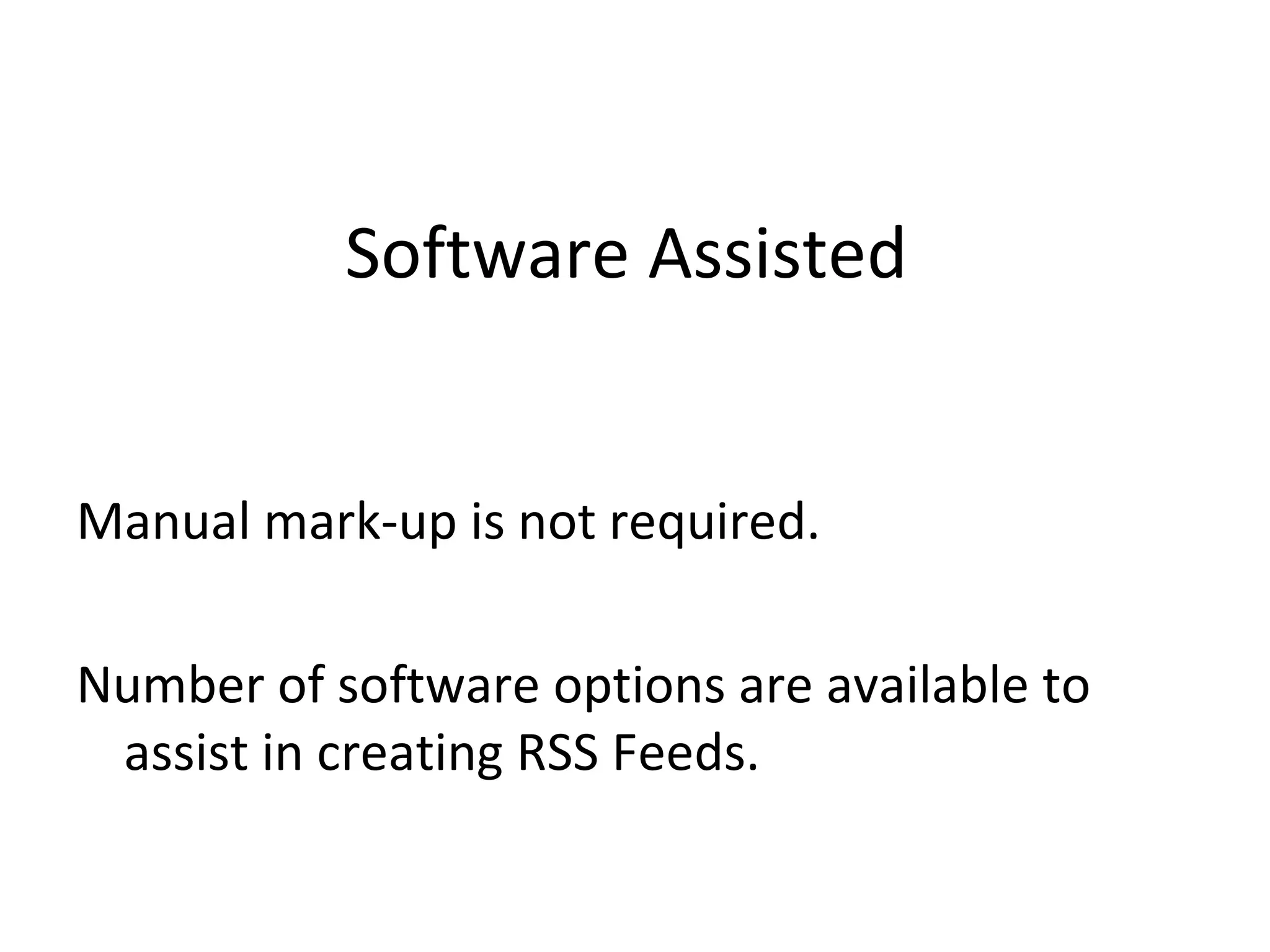 Software Assisted  Manual mark-up is not required. Number of software options are available to assist in creating RSS Feeds.  