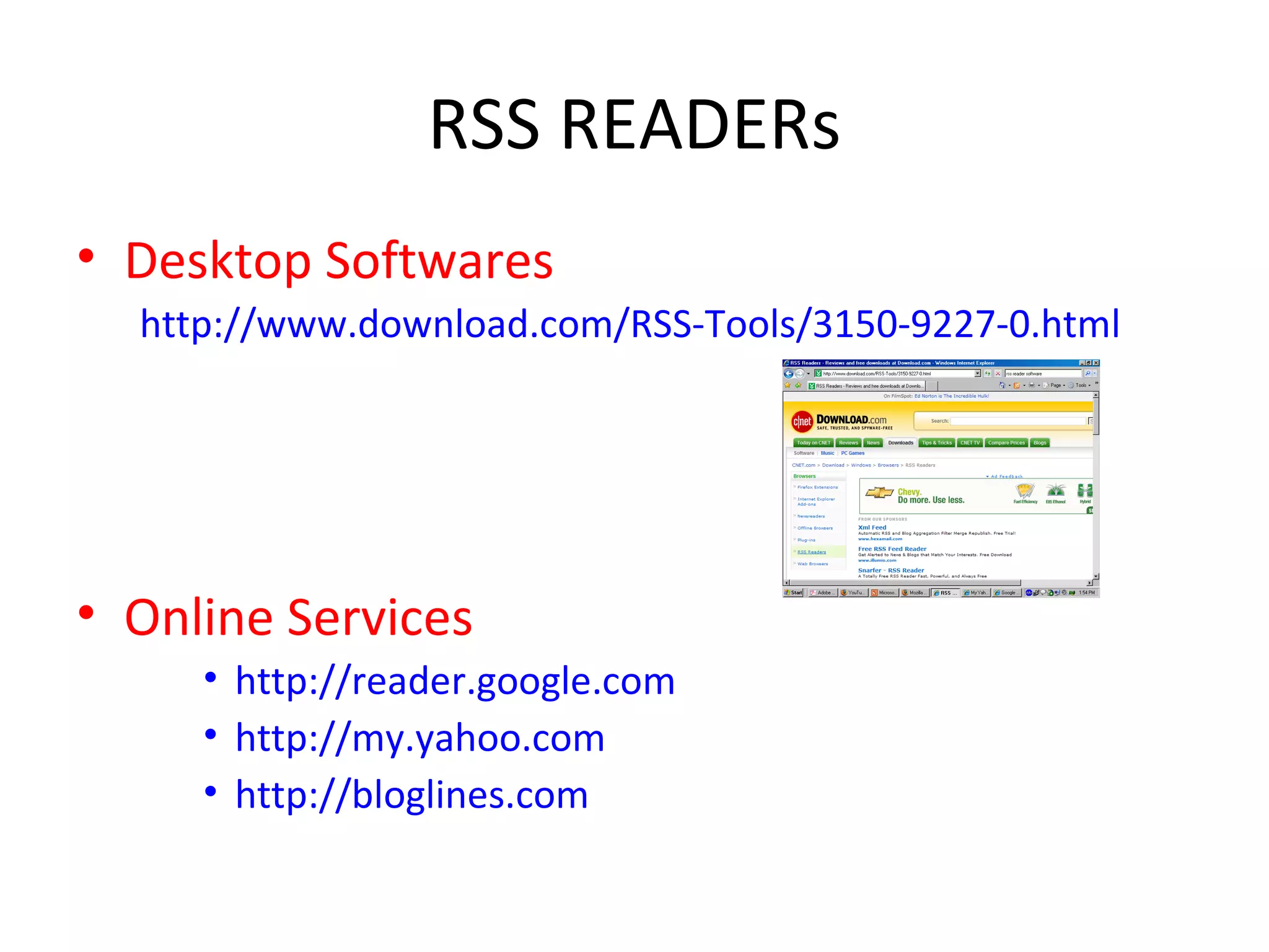 RSS READERs Desktop Softwares http://www.download.com/RSS-Tools/3150-9227-0.html Online Services http://reader.google.com http://my.yahoo.com http://bloglines.com 
