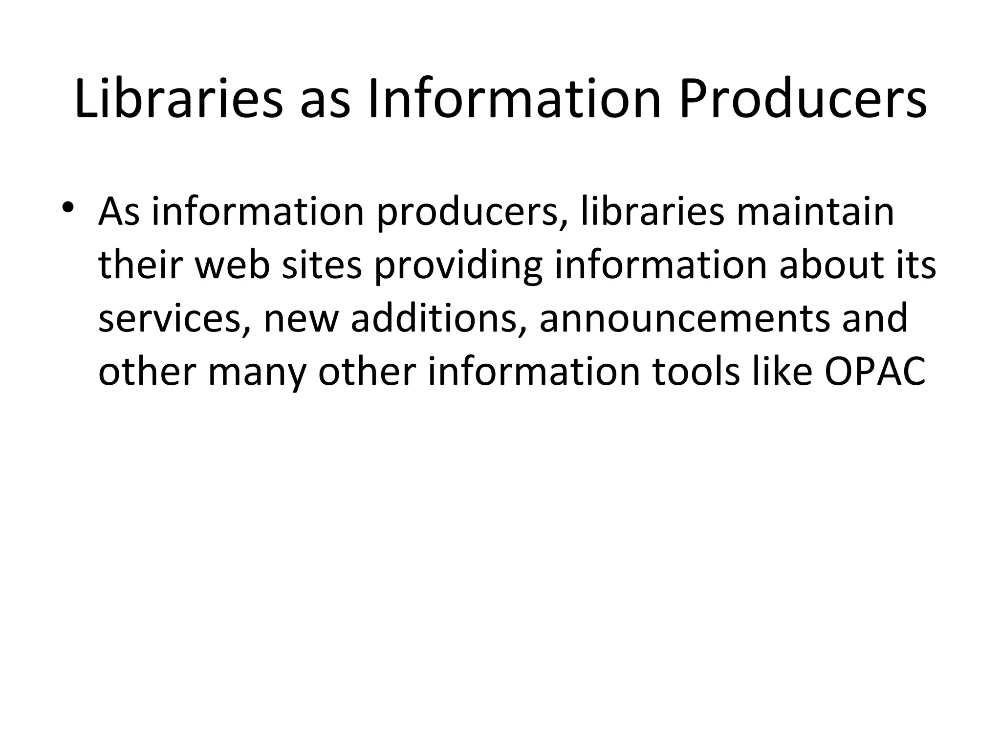 Libraries as Information Producers As information producers, libraries maintain their web sites providing information about its services, new additions, announcements and other many other information tools like OPAC 