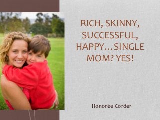Honorée Corder
RICH, SKINNY,
SUCCESSFUL,
HAPPY…SINGLE
MOM? YES!
 