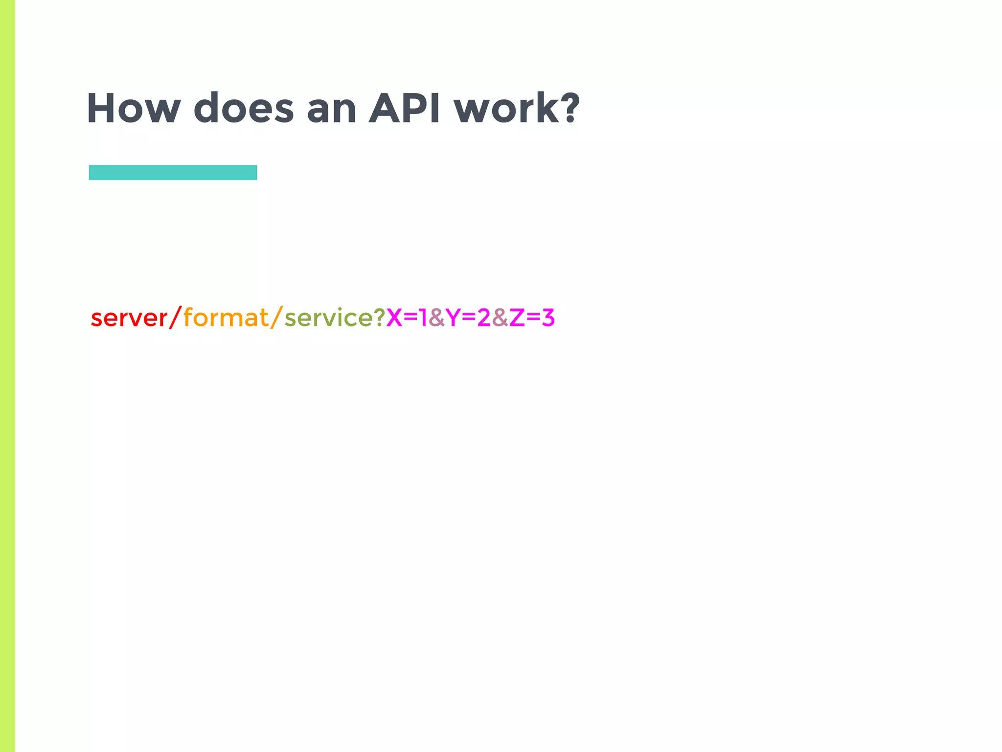 How does an API work?
server/format/service?X=1&Y=2&Z=3
 