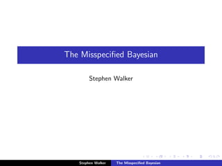 The Misspeciﬁed Bayesian
Stephen Walker
Stephen Walker The Misspeciﬁed Bayesian
 