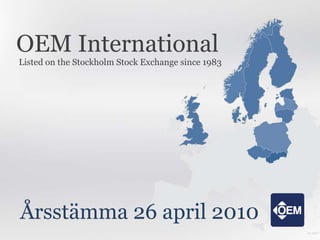 OEM International
Listed on the Stockholm Stock Exchange since 1983




Årsstämma 26 april 2010
 