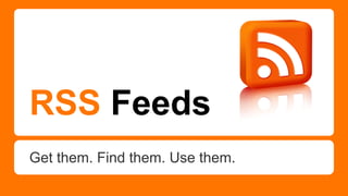 RSS Feeds
Get them. Find them. Use them.

 