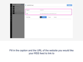Fill in the caption and the URL of the website you would like
your RSS feed to link to
 