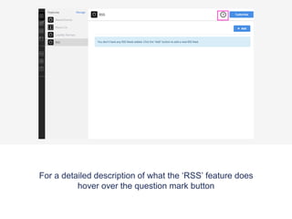 For a detailed description of what the ‘RSS’ feature does
hover over the question mark button
 
