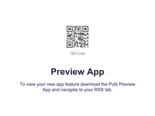 Preview App
To view your new app feature download the Putti Preview
App and navigate to your RSS tab.
 