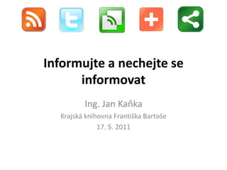 Informujte a nechejte se
      informovat
         Ing. Jan Kaňka
  Krajská knihovna Františka Bartoše
              17. 5. 2011
 