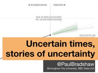Uncertain times,
stories of uncertainty
@PaulBradshaw
Birmingham City University, BBC Data Unit
 