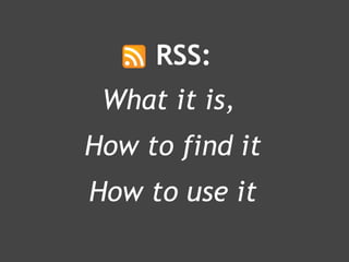   RSS: 
        

 What it is, 
       

How to find it
       

How to use it
 