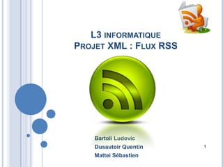 L3 informatique Projet XML : Flux RSS Bartoli Ludovic Dusautoir Quentin Mattei Sébastien 1 