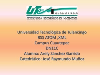 Universidad Tecnológica de Tulancingo
           RSS ATOM ,XML
         Campus Cuautepec
                DN11C
   Alumna: Arely Sánchez Garrido
 Catedrático: José Raymundo Muñoz
 
