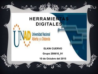 HERRAMIENTAS
DIGITALES
ELKIN CUERVO
Grupo 200610_91
10 de Octubre del 2015
 