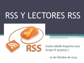 RSS Y LECTORES RSS
Carlos Adolfo Esquivia Lora
Grupo N 403003-7
10 de Octubre de 2015
 