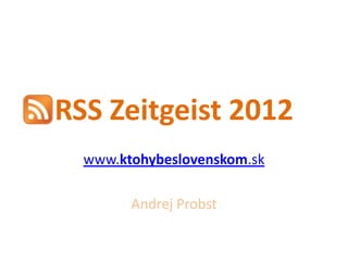 RSS Zeitgeist 2012
  www.ktohybeslovenskom.sk

        Andrej Probst
 