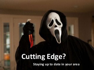 Cutting Edge?
1
       Staying up to date in your area
 