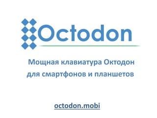 Мощная клавиатура Октодон
для смартфонов и планшетов
octodon.mobi
 