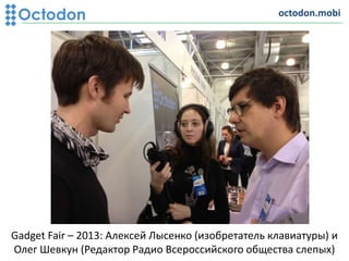 Gadget Fair – 2013: Алексей Лысенко (изобретатель клавиатуры) и
Олег Шевкун (Редактор Радио Всероссийского общества слепых)
octodon.mobi
 