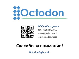 Спасибо за внимание!
Alexey LysenkoOctodon LLC
ООО «Октодон»
Тел.: +79028727865
www.octodon.mobi
info@octodon.mobi
OctodonKeyboard
 