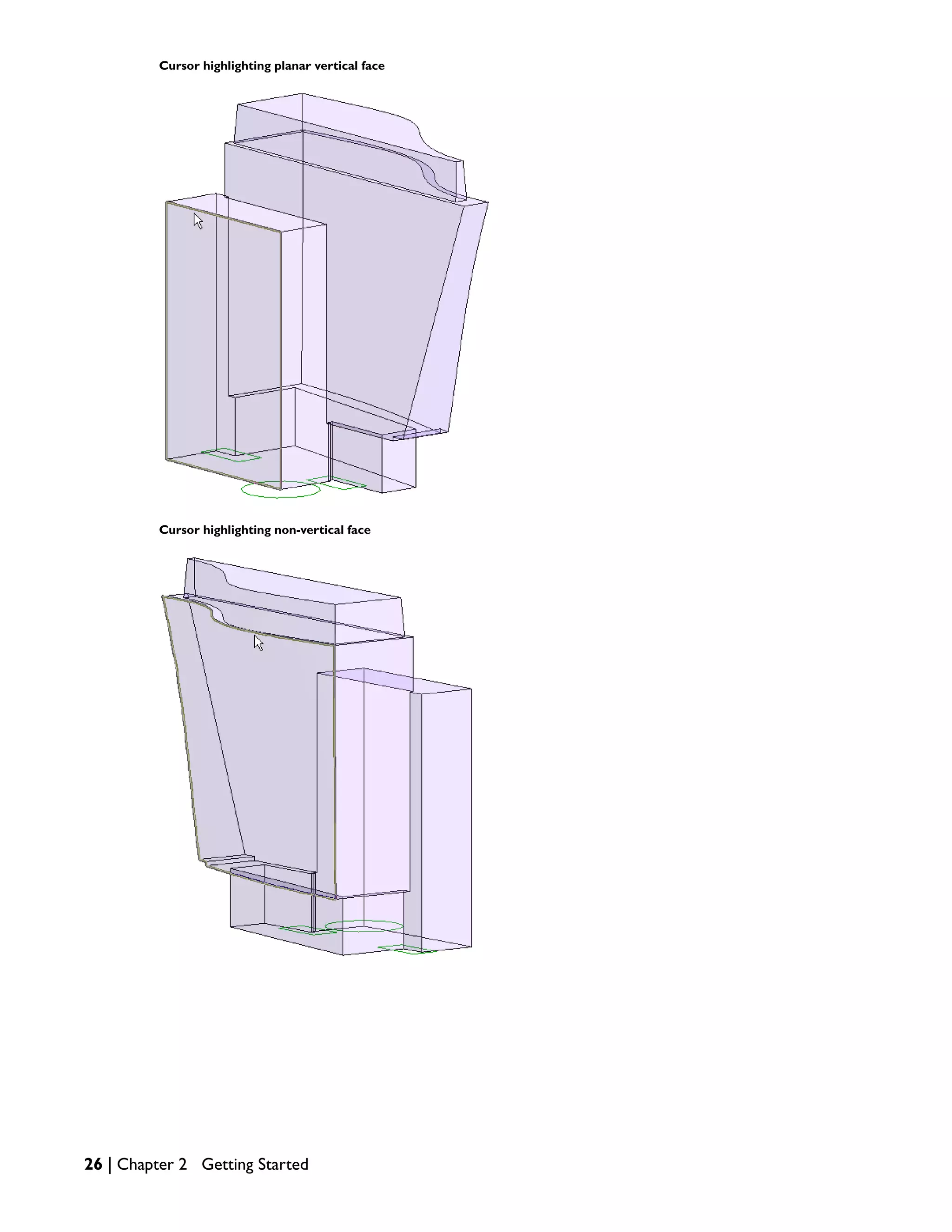 Cursor highlighting planar vertical face
Cursor highlighting non-vertical face
26 | Chapter 2 Getting Started
 
