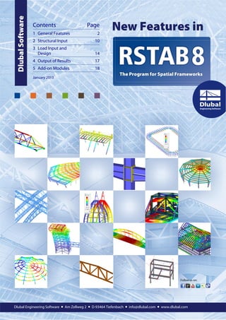 Dlubal Software   Contents
                    1 General Features
                                                 Page
                                                       2
                                                               New Features in
                    2 Structural Input               10
                    3 Load Input and
                      Design                         14
                    4 Output of Results              17
                    5 Add-on Modules                 18
                                                                   The Program for Spatial Frameworks
                    January 2013




                                                                                                    Follow us on:




Dlubal Engineering Software        • Am Zellweg 2 • D-93464 Tiefenbach • info@dlubal.com • www.dlubal.com
 