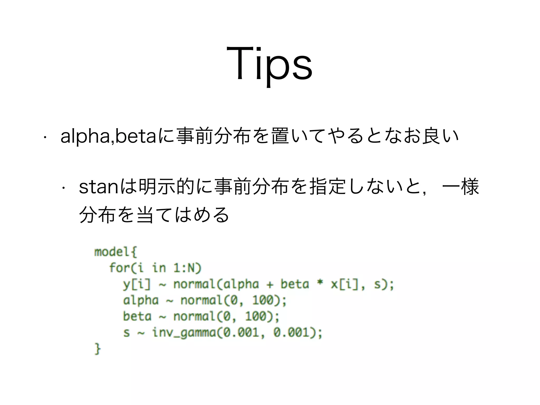 Tips
• alpha,betaに事前分布を置いてやるとなお良い
• stanは明示的に事前分布を指定しないと，一様
分布を当てはめる
 