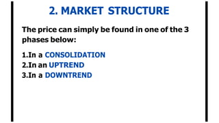 2. MARKET STRUCTURE
The price can simply be found in one of the 3
phases below:
1.In a CONSOLIDATION
2.In an UPTREND
3.In a DOWNTREND
 