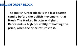 BULLISH ORDER BLOCK
The Bullish Order Block is the last bearish
candle before the bullish movement, that
Break The Market Structure Higher.
Represents a high possibility of holding the
price, when the price returns to it.
 