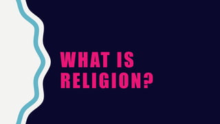 WHAT IS
RELIGION?
 